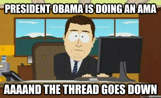 President Obama is doing an AMA AAAAND the thread goes down  aaaand its gone