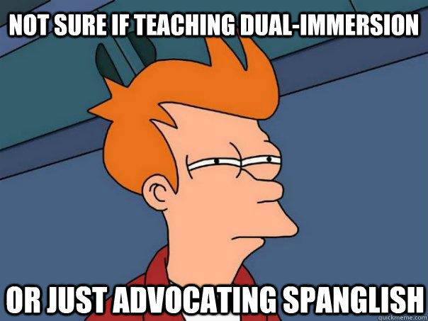 Not sure if teaching Dual-Immersion or just advocating spanglish - Not sure if teaching Dual-Immersion or just advocating spanglish  Futurama Fry