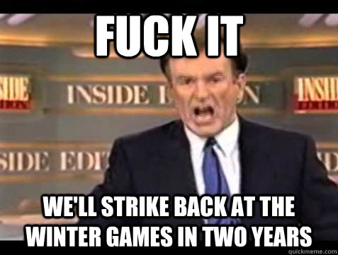 Fuck it We'll strike back at the winter games in two years - Fuck it We'll strike back at the winter games in two years  Bill OReilly Fuck It