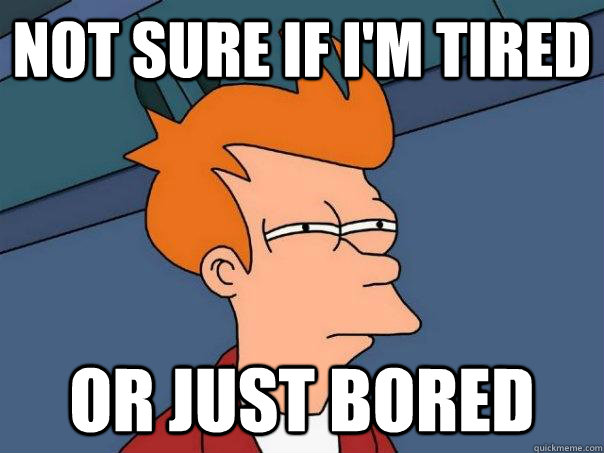 Not sure if I'm tired or just bored  Futurama Fry