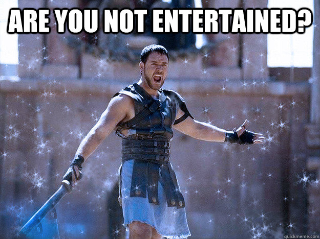 are you not entertained?  - are you not entertained?   Chilly Gladiator