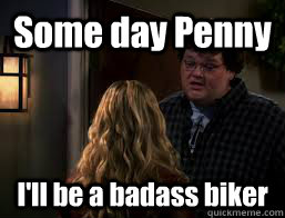 Some day Penny I'll be a badass biker  
