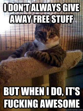 I don't always give away free stuff but when I do, it's fucking awesome  The Most Interesting Cat in the World