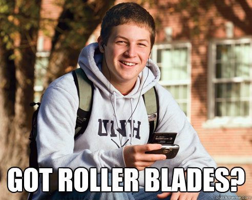  GOT ROLLER BLADES?  College Freshman