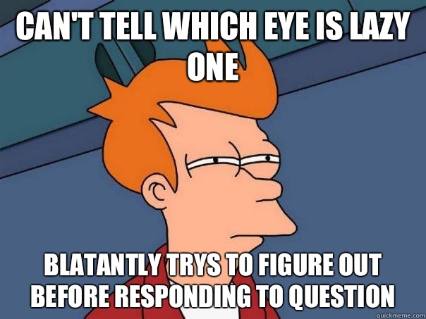 Can't tell which eye is lazy one Blatantly trys to figure out before responding to question  Futurama Fry