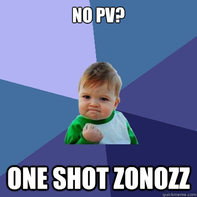 No PV? One shot zonozz  Success Kid