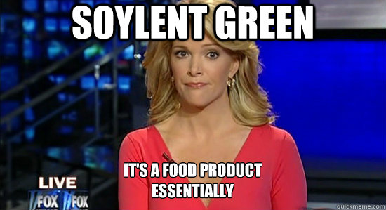 Soylent Green It's a food product
essentially  essentially megyn kelly