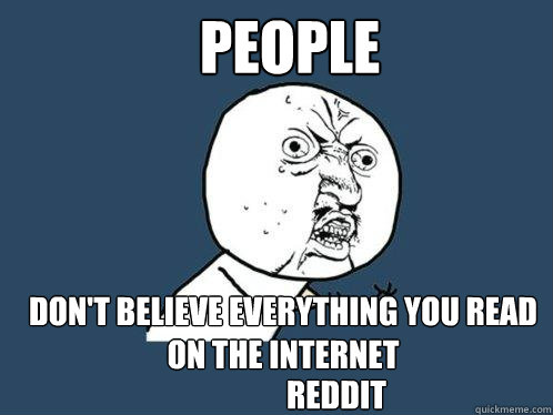 People Don't believe everything you read on the Internet Reddit  Y U No