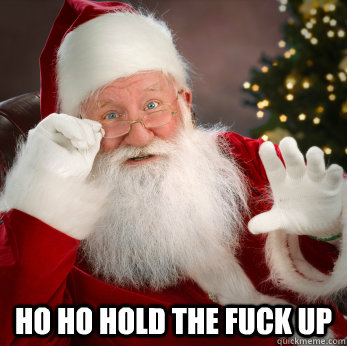  HO ho hold the fuck up -  HO ho hold the fuck up  Santa