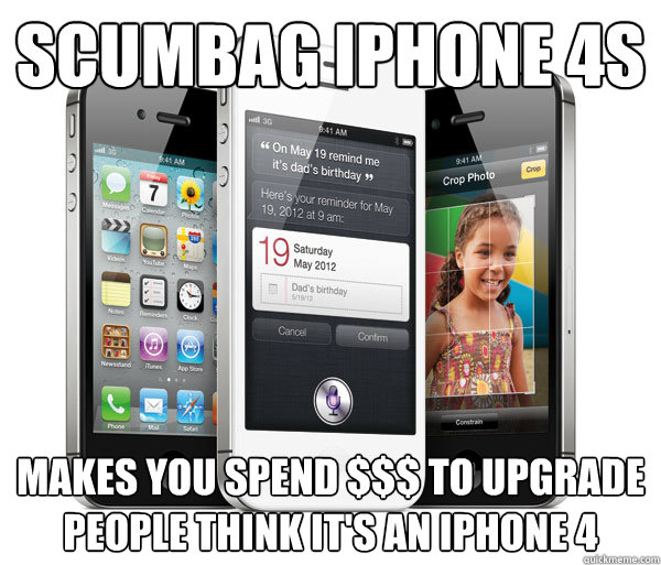 Scumbag iPhone 4S Makes you spend $$$ to Upgrade
People think it's an iPhone 4 - Scumbag iPhone 4S Makes you spend $$$ to Upgrade
People think it's an iPhone 4  Scumbag iPhone 4S
