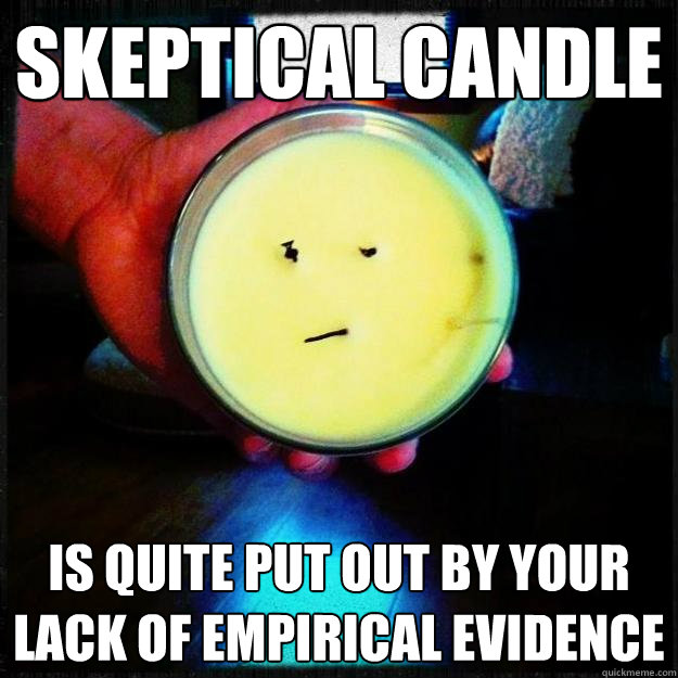 skeptical candle is quite put out by your lack of empirical evidence - skeptical candle is quite put out by your lack of empirical evidence  Skeptical Candle