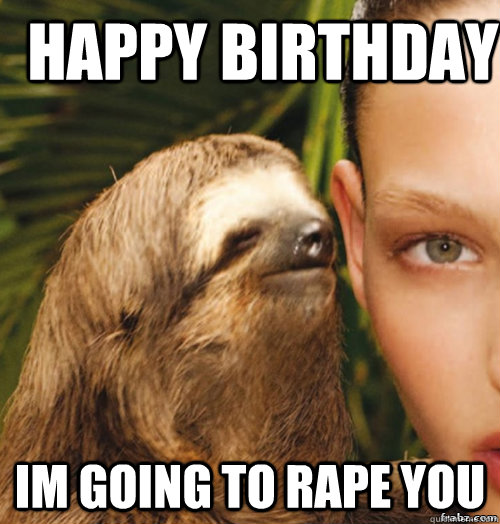 happy birthday im going to rape you  rape sloth
