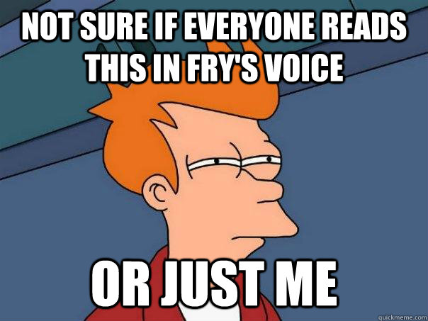 Not sure if everyone reads this in Fry's voice or just me  Futurama Fry