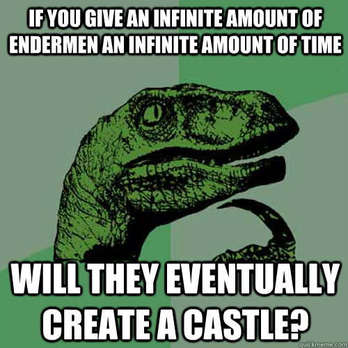 If you give an infinite amount of Endermen an infinite amount of time Will they eventually create a castle? - If you give an infinite amount of Endermen an infinite amount of time Will they eventually create a castle?  Philosoraptor