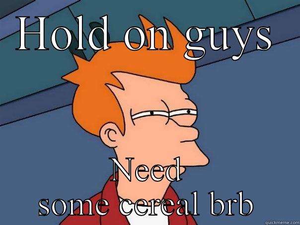 HOLD ON GUYS NEED SOME CEREAL BRB Futurama Fry
