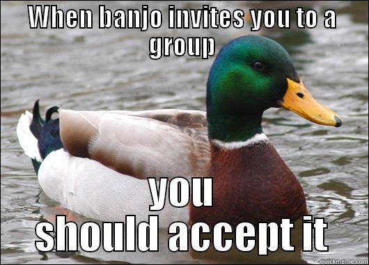 WHEN BANJO INVITES YOU TO A GROUP YOU SHOULD ACCEPT IT Actual Advice Mallard