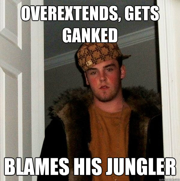 Overextends, gets ganked blames his jungler - Overextends, gets ganked blames his jungler  Scumbag Steve