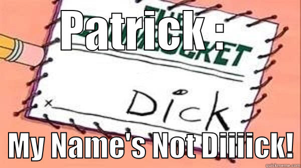 My Name's Not Diiiick - PATRICK :    MY NAME'S NOT DIIIICK! Misc