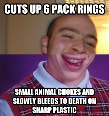 Cuts up 6 pack rings small animal chokes and slowly bleeds to death on sharp plastic  