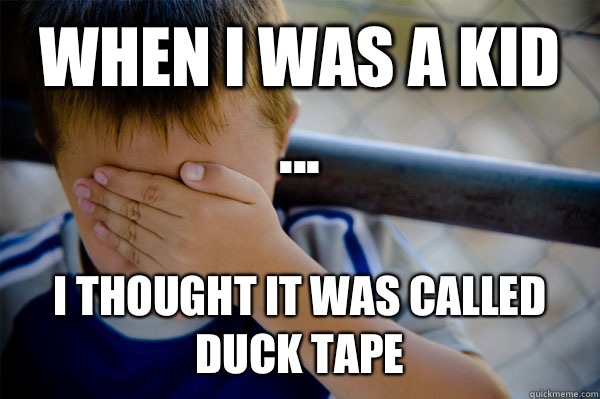 WHEN I WAS A KID ... I thought it was called duck tape  Confession kid