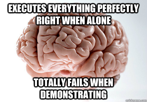 Executes everything perfectly right when alone Totally fails when demonstrating  Scumbag Brain