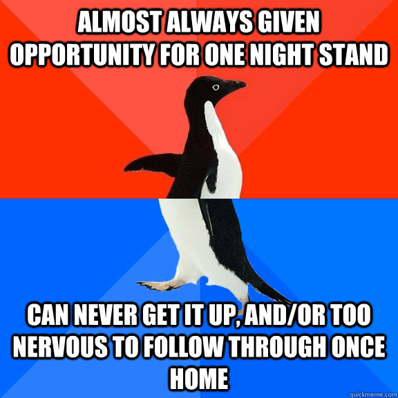 Almost always given opportunity for one night stand can never get it up, and/or too nervous to follow through once home  Socially Awesome Awkward Penguin