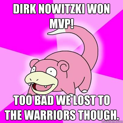 Dirk nowitzki won mvp! Too bad we lost to the Warriors though.   Slowpoke