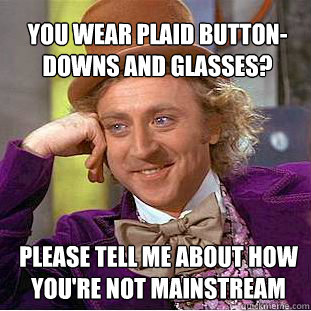 You wear plaid button-downs and glasses?  Please tell me about how you're not mainstream  Willy Wonka Meme