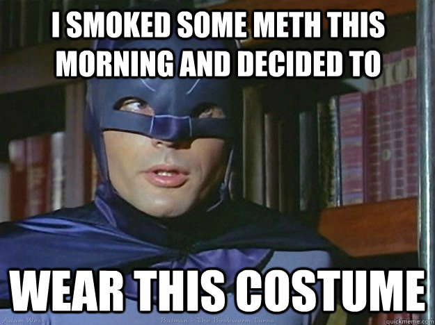 I SMOKED SOME METH THIS MORNING AND DECIDED TO WEAR THIS COSTUME  Adam Wests Batman