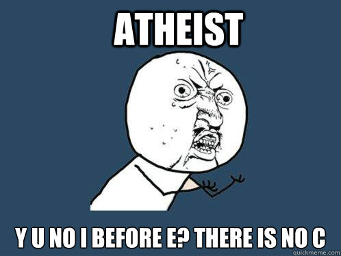 Atheist Y u no I before e? there is no c  Y U No