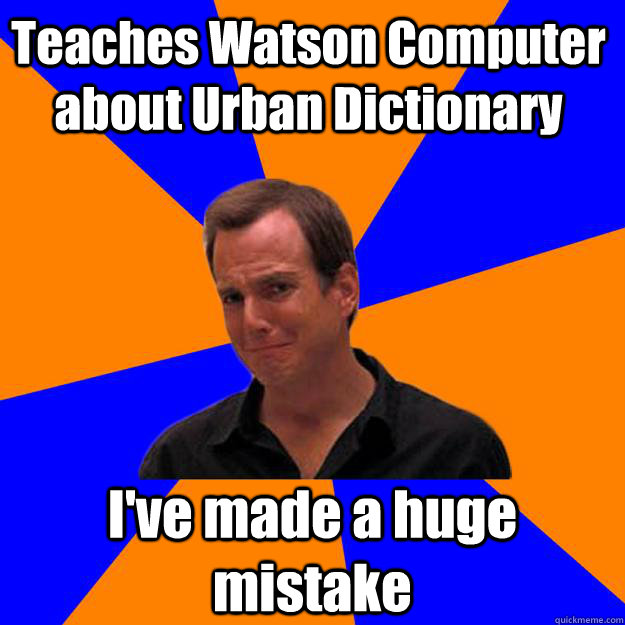 Teaches Watson Computer about Urban Dictionary I've made a huge mistake - Teaches Watson Computer about Urban Dictionary I've made a huge mistake  Mistake Gob