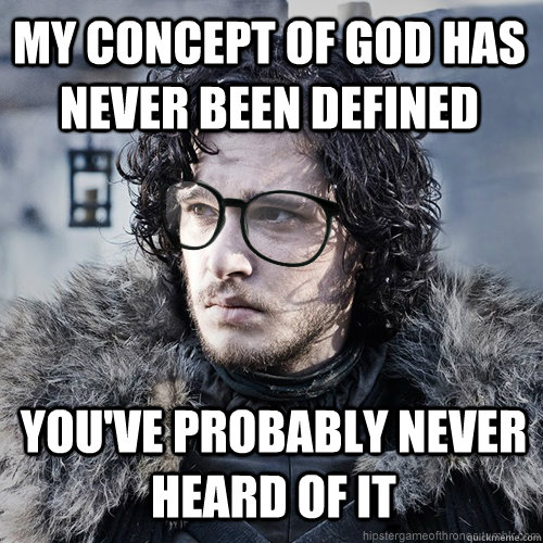 my concept of god has never been defined you've probably never heard of it  Hipster Jon Snow