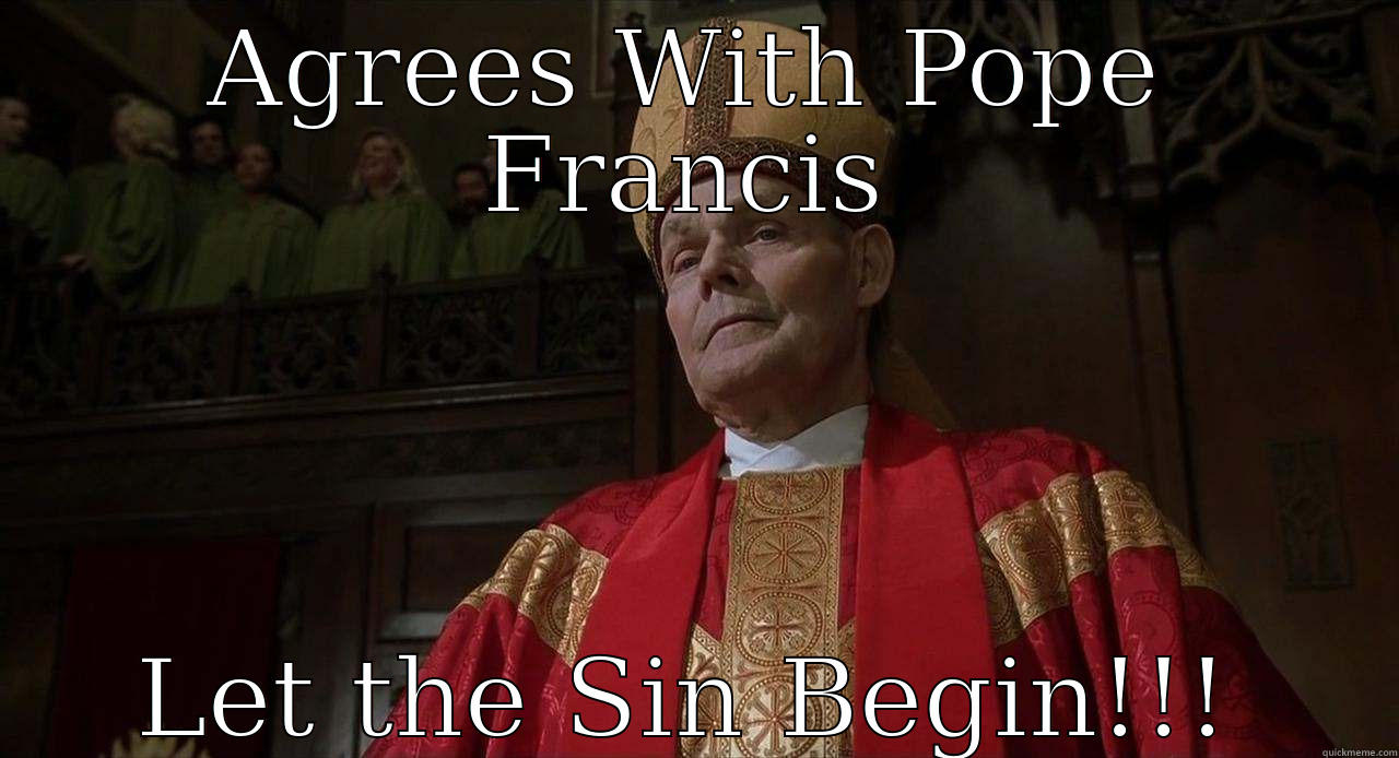 AGREES WITH POPE FRANCIS LET THE SIN BEGIN!!! Misc