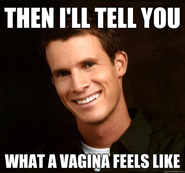 Then I'll tell you  what a vagina feels like  - Then I'll tell you  what a vagina feels like   Daniel Tosh