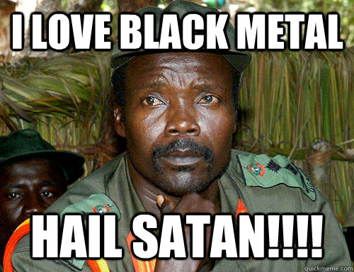 i love black metal hail satan!!!! - i love black metal hail satan!!!!  Kony Meme