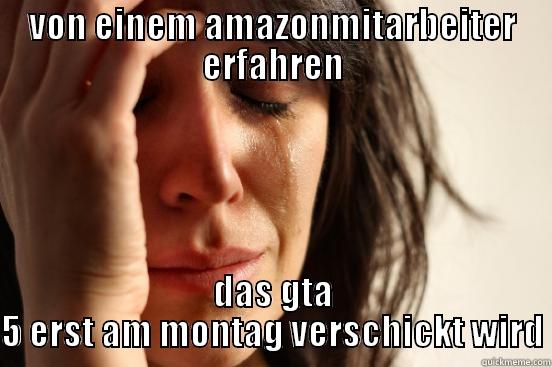 VON EINEM AMAZONMITARBEITER ERFAHREN DAS GTA 5 ERST AM MONTAG VERSCHICKT WIRD First World Problems