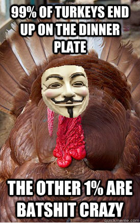 99% of turkeys end up on the dinner plate the other 1% are batshit crazy  