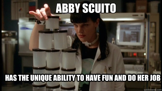 Abby Scuito
 has the unique ability to have fun and do her job - Abby Scuito
 has the unique ability to have fun and do her job  Abby sciuto