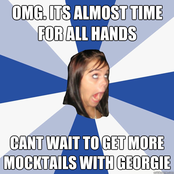 OMG. ITS ALMOST TIME FOR ALL HANDS cant wait to get more mocktails with georgie  Annoying Facebook Girl
