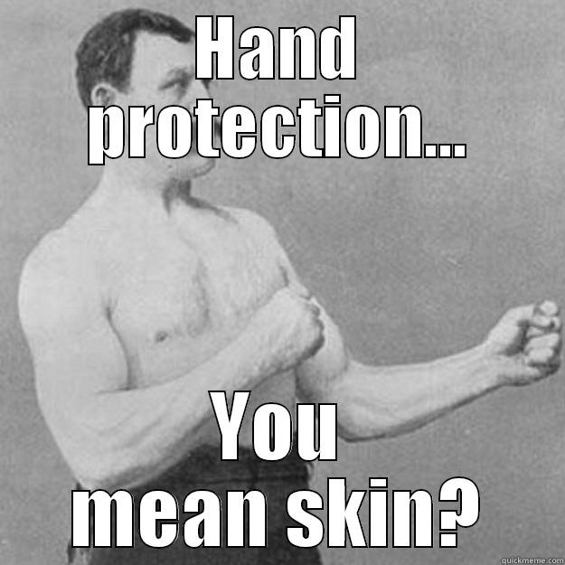 HAND PROTECTION... YOU MEAN SKIN? overly manly man