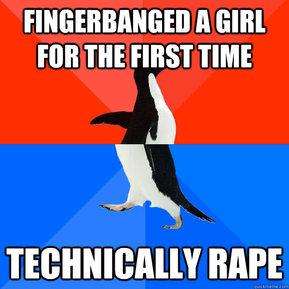 Fingerbanged a girl for the first time technically rape  Socially Awesome Awkward Penguin