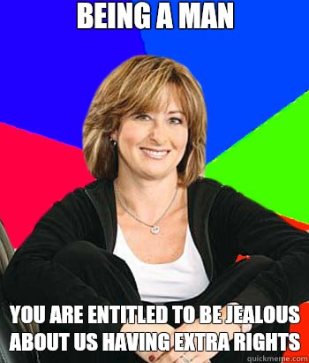 Being a man You are entitled to be jealous about us having extra rights  Sheltering Suburban Mom