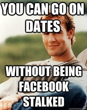 You can go on dates Without being facebook stalked  Late 90s kid advantages