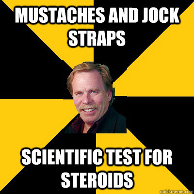 MUSTACHES AND JOCK STRAPS SCIENTIFIC TEST FOR STEROIDS - MUSTACHES AND JOCK STRAPS SCIENTIFIC TEST FOR STEROIDS  John Steigerwald
