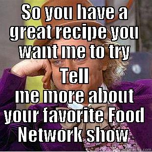 SO YOU HAVE A GREAT RECIPE YOU WANT ME TO TRY TELL ME MORE ABOUT YOUR FAVORITE FOOD NETWORK SHOW  Condescending Wonka
