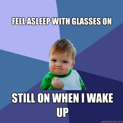 fell asleep with glasses on still on when i wake up  Success Baby