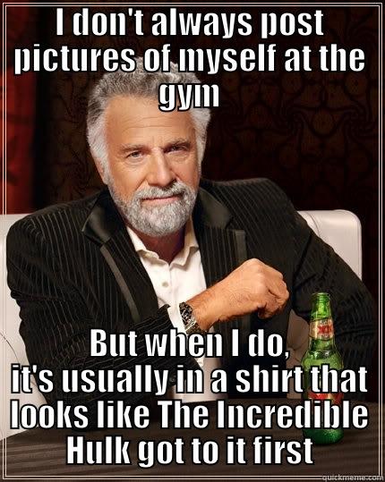I DON'T ALWAYS POST PICTURES OF MYSELF AT THE GYM BUT WHEN I DO, IT'S USUALLY IN A SHIRT THAT LOOKS LIKE THE INCREDIBLE HULK GOT TO IT FIRST The Most Interesting Man In The World