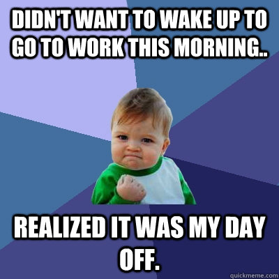 Didn't want to wake up to go to work this morning.. realized it was my day off. - Didn't want to wake up to go to work this morning.. realized it was my day off.  Success Kid