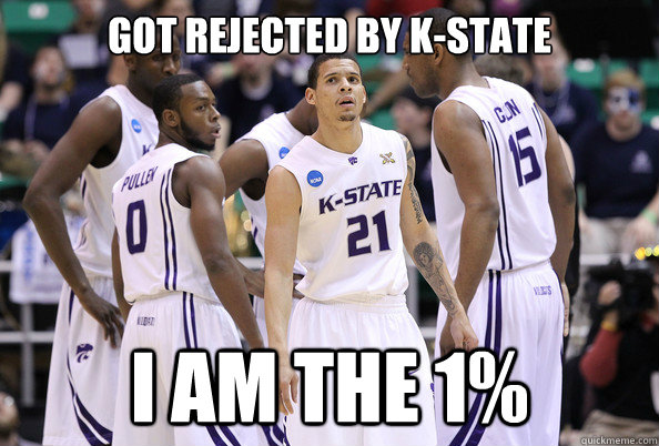 got rejected by k-state i am the 1%  Scumbag Kansas State