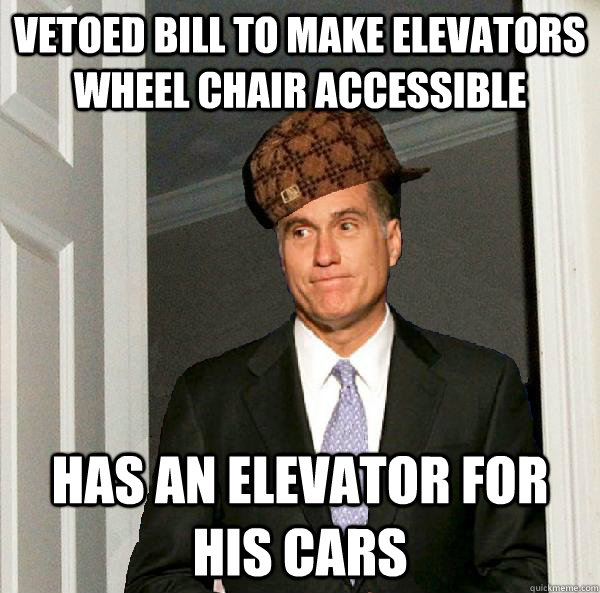 vetoed bill to make elevators wheel chair accessible  has an elevator for his cars  Scumbag Mitt Romney